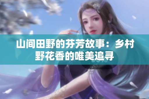 山间田野的芬芳故事：乡村野花香的唯美追寻