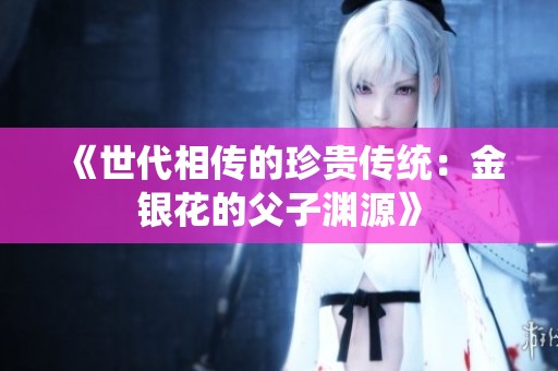 《世代相传的珍贵传统：金银花的父子渊源》