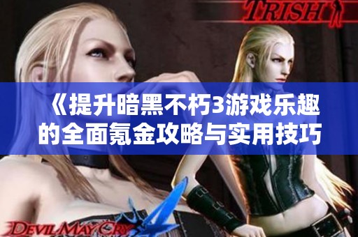 《提升暗黑不朽3游戏乐趣的全面氪金攻略与实用技巧分享》