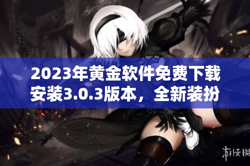 2023年黄金软件免费下载安装3.0.3版本，全新装扮等你体验