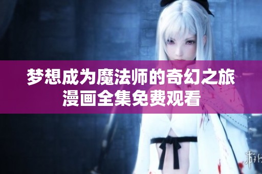 梦想成为魔法师的奇幻之旅漫画全集免费观看