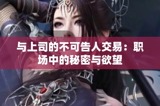 与上司的不可告人交易：职场中的秘密与欲望