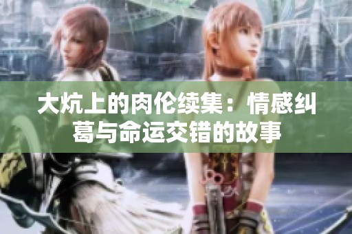 大炕上的肉伦续集：情感纠葛与命运交错的故事