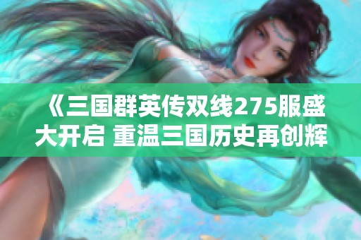 《三国群英传双线275服盛大开启 重温三国历史再创辉煌》