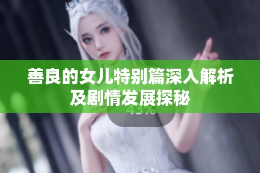 善良的女儿特别篇深入解析及剧情发展探秘