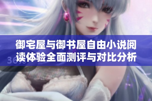 御宅屋与御书屋自由小说阅读体验全面测评与对比分析