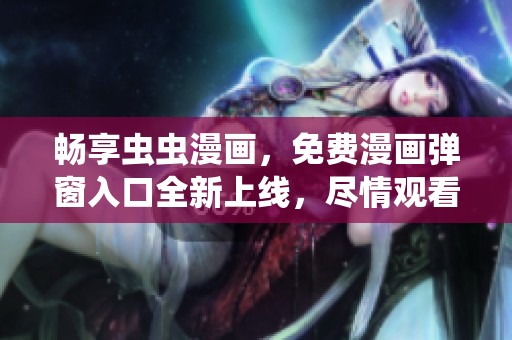 畅享虫虫漫画，免费漫画弹窗入口全新上线，尽情观看！