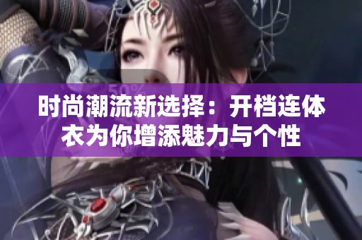 时尚潮流新选择：开档连体衣为你增添魅力与个性