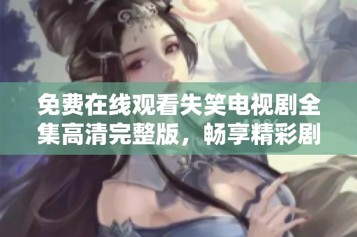 免费在线观看失笑电视剧全集高清完整版，畅享精彩剧集内容