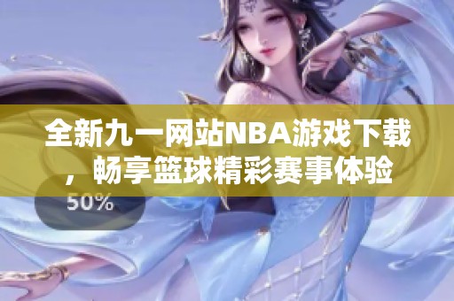 全新九一网站NBA游戏下载，畅享篮球精彩赛事体验