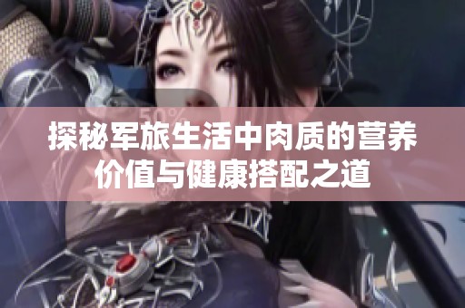 探秘军旅生活中肉质的营养价值与健康搭配之道