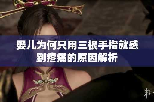 婴儿为何只用三根手指就感到疼痛的原因解析