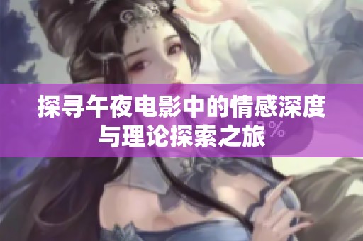 探寻午夜电影中的情感深度与理论探索之旅