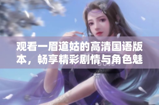 观看一眉道姑的高清国语版本，畅享精彩剧情与角色魅力