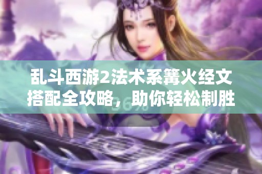 乱斗西游2法术系篝火经文搭配全攻略，助你轻松制胜