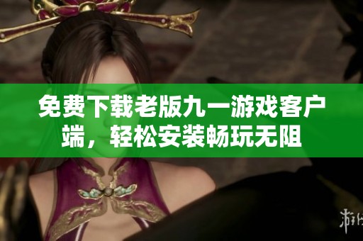 免费下载老版九一游戏客户端，轻松安装畅玩无阻