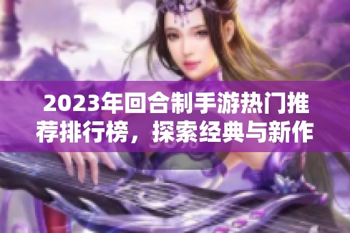 2023年回合制手游热门推荐排行榜，探索经典与新作的完美结合之旅