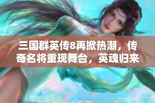 三国群英传8再掀热潮，传奇名将重现舞台，英魂归来激战四方
