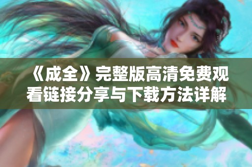 《成全》完整版高清免费观看链接分享与下载方法详解