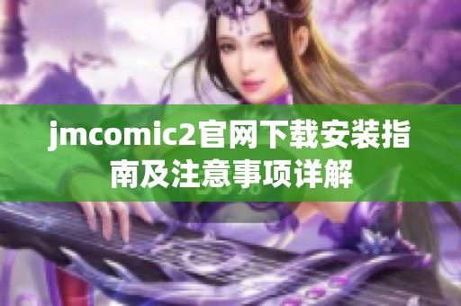 jmcomic2官网下载安装指南及注意事项详解