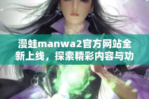 漫蛙manwa2官方网站全新上线，探索精彩内容与功能
