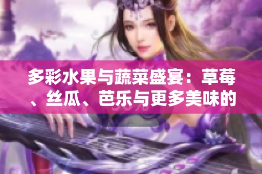 多彩水果与蔬菜盛宴：草莓、丝瓜、芭乐与更多美味的探秘之旅