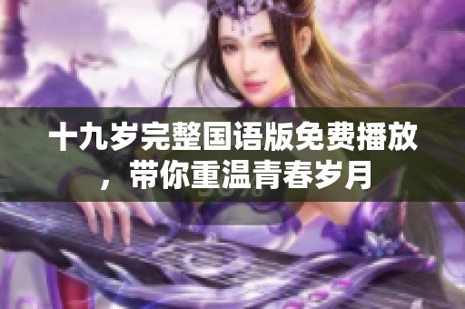 十九岁完整国语版免费播放，带你重温青春岁月