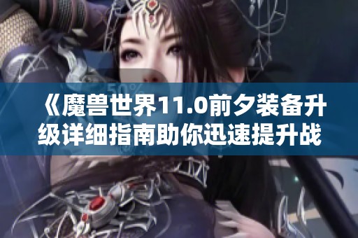 《魔兽世界11.0前夕装备升级详细指南助你迅速提升战力》