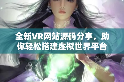 全新VR网站源码分享，助你轻松搭建虚拟世界平台