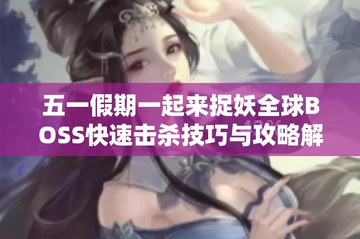 五一假期一起来捉妖全球BOSS快速击杀技巧与攻略解析分享