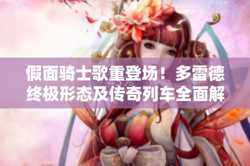 假面骑士歌重登场！多雷德终极形态及传奇列车全面解锁新篇章
