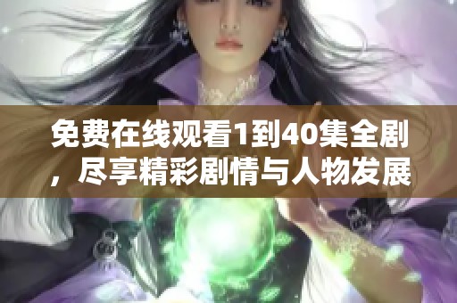 免费在线观看1到40集全剧，尽享精彩剧情与人物发展