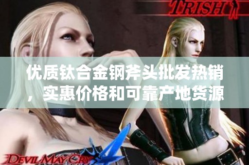 优质钛合金钢斧头批发热销，实惠价格和可靠产地货源一站式采购选择