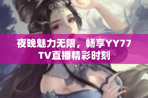 夜晚魅力无限，畅享YY77TV直播精彩时刻