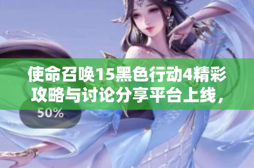 使命召唤15黑色行动4精彩攻略与讨论分享平台上线，快来交流你的游戏心得！