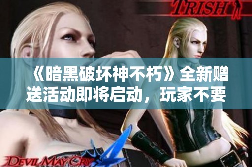 《暗黑破坏神不朽》全新赠送活动即将启动，玩家不要错过精彩机会！