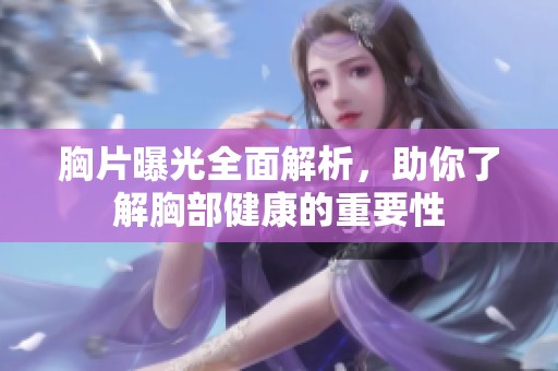 胸片曝光全面解析，助你了解胸部健康的重要性