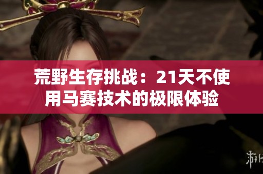 荒野生存挑战：21天不使用马赛技术的极限体验