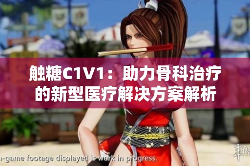 触糖C1V1：助力骨科治疗的新型医疗解决方案解析