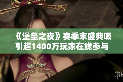 《堡垒之夜》赛季末盛典吸引超1400万玩家在线参与震撼游戏音乐活动