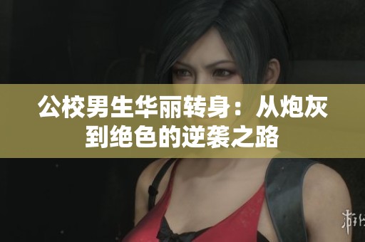 公校男生华丽转身：从炮灰到绝色的逆袭之路