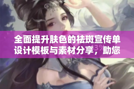 全面提升肤色的祛斑宣传单设计模板与素材分享，助您打造完美肌肤的广告宣传策略