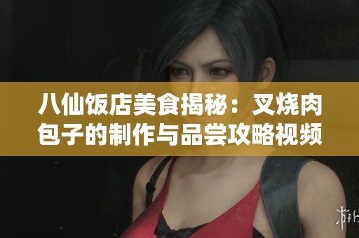 八仙饭店美食揭秘：叉烧肉包子的制作与品尝攻略视频