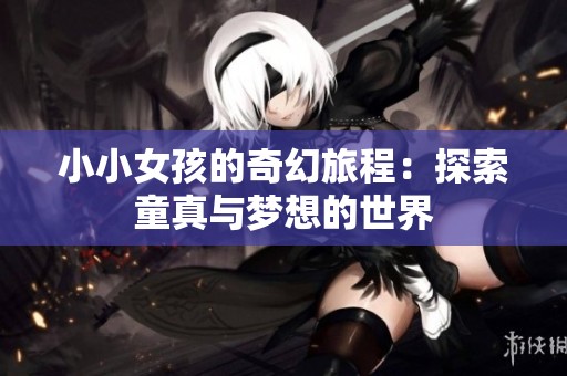 小小女孩的奇幻旅程：探索童真与梦想的世界