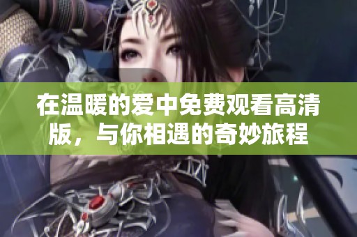 在温暖的爱中免费观看高清版，与你相遇的奇妙旅程