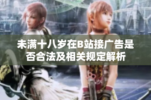 未满十八岁在B站接广告是否合法及相关规定解析