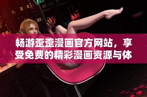 畅游歪歪漫画官方网站，享受免费的精彩漫画资源与体验