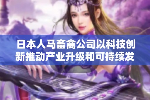 日本人马畜禽公司以科技创新推动产业升级和可持续发展