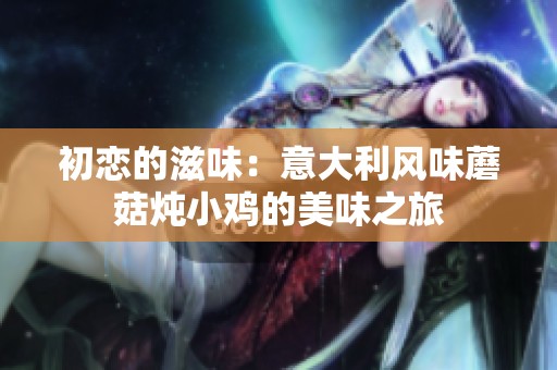 初恋的滋味：意大利风味蘑菇炖小鸡的美味之旅