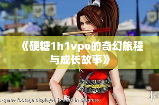 《硬糖1h1vpo的奇幻旅程与成长故事》